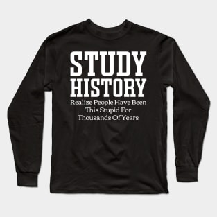 Study History Realize People Have Been This Stupid For Thousands Of Years Long Sleeve T-Shirt